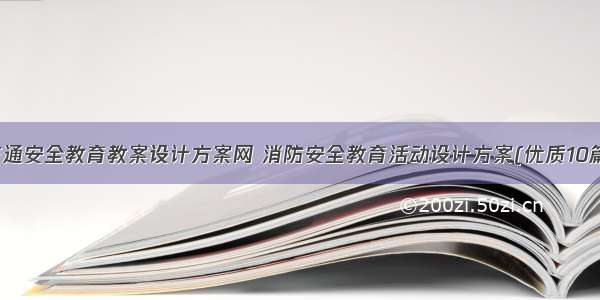 交通安全教育教案设计方案网 消防安全教育活动设计方案(优质10篇)