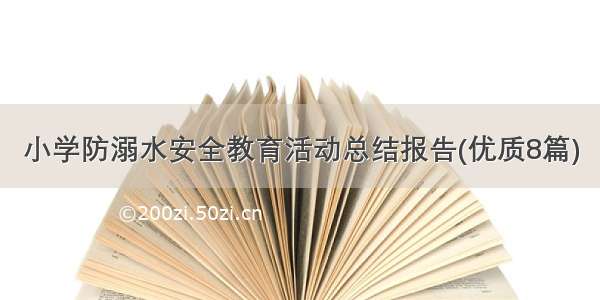 小学防溺水安全教育活动总结报告(优质8篇)