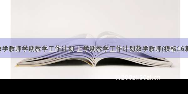 数学教师学期教学工作计划 上学期教学工作计划数学教师(模板16篇)