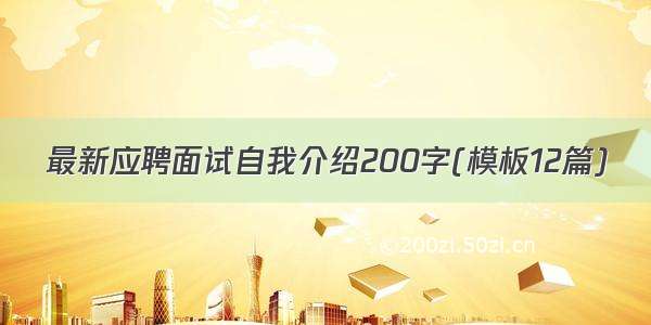 最新应聘面试自我介绍200字(模板12篇)