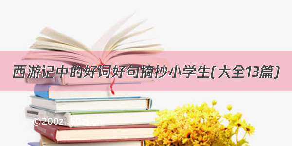 西游记中的好词好句摘抄小学生(大全13篇)