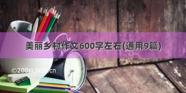 美丽乡村作文600字左右(通用9篇)