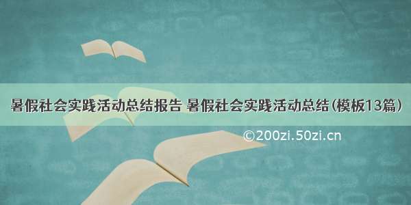 暑假社会实践活动总结报告 暑假社会实践活动总结(模板13篇)