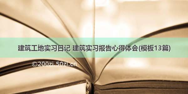 建筑工地实习日记 建筑实习报告心得体会(模板13篇)