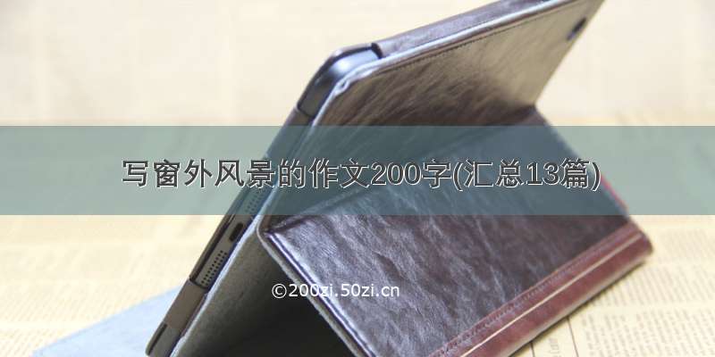 写窗外风景的作文200字(汇总13篇)