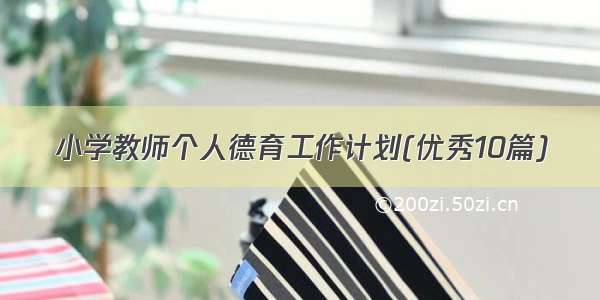 小学教师个人德育工作计划(优秀10篇)