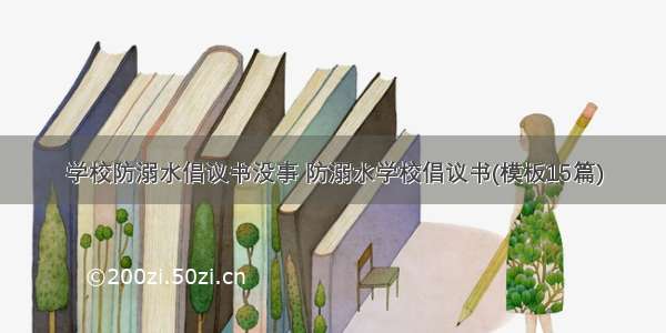 学校防溺水倡议书没事 防溺水学校倡议书(模板15篇)