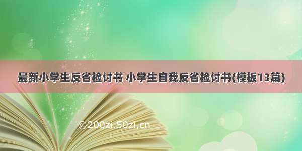 最新小学生反省检讨书 小学生自我反省检讨书(模板13篇)