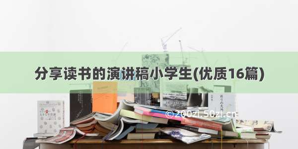 分享读书的演讲稿小学生(优质16篇)