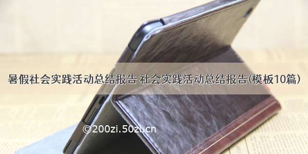 暑假社会实践活动总结报告 社会实践活动总结报告(模板10篇)