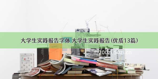 大学生实践报告字体 大学生实践报告(优质13篇)