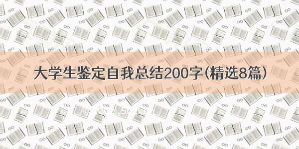 大学生鉴定自我总结200字(精选8篇)