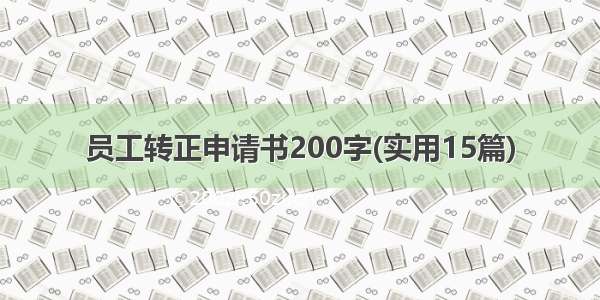 员工转正申请书200字(实用15篇)