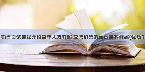 应聘销售面试自我介绍简单大方有趣 应聘销售的面试自我介绍(优质10篇)