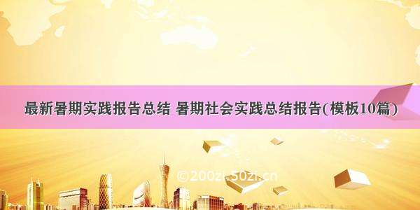 最新暑期实践报告总结 暑期社会实践总结报告(模板10篇)