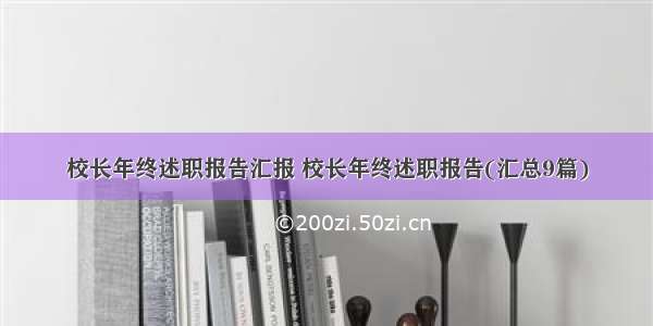 校长年终述职报告汇报 校长年终述职报告(汇总9篇)