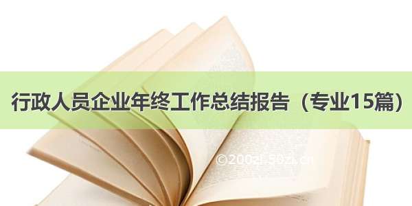 行政人员企业年终工作总结报告（专业15篇）