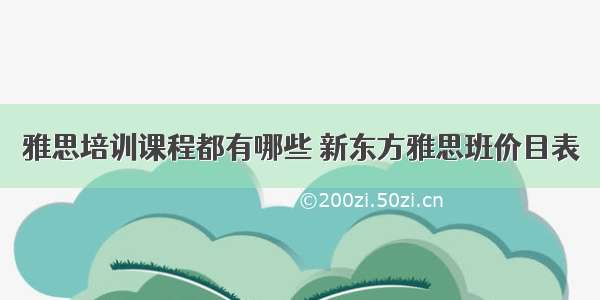 雅思培训课程都有哪些 新东方雅思班价目表