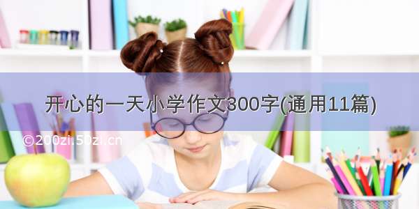 开心的一天小学作文300字(通用11篇)