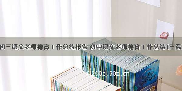 初三语文老师德育工作总结报告 初中语文老师德育工作总结(三篇)