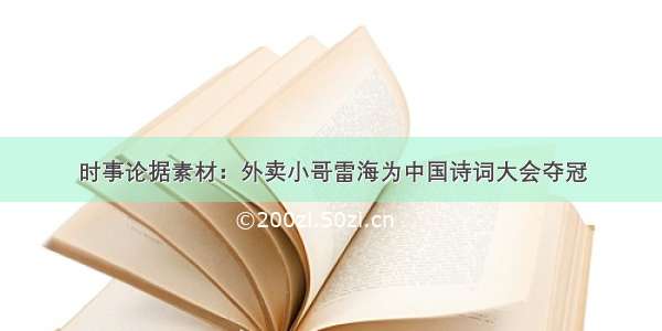 时事论据素材：外卖小哥雷海为中国诗词大会夺冠