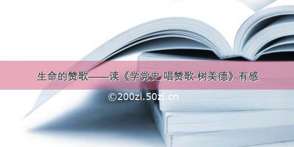 生命的赞歌——读《学党史 唱赞歌 树美德》有感