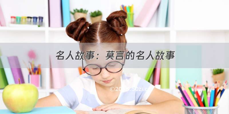 名人故事：莫言的名人故事