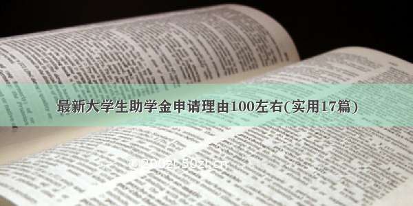 最新大学生助学金申请理由100左右(实用17篇)