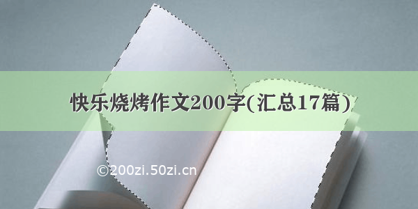 快乐烧烤作文200字(汇总17篇)