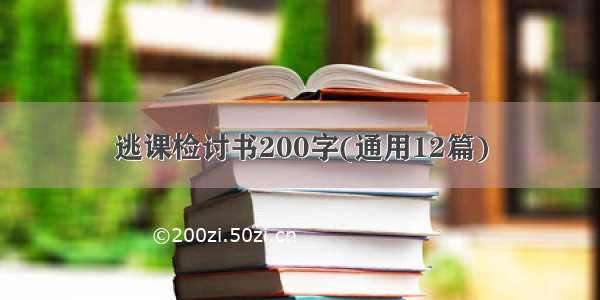 逃课检讨书200字(通用12篇)