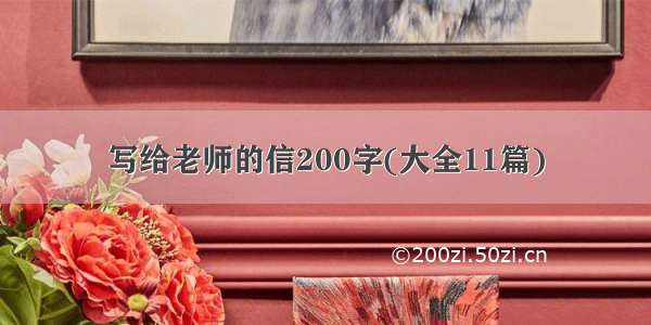 写给老师的信200字(大全11篇)