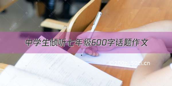 中学生倾听七年级600字话题作文