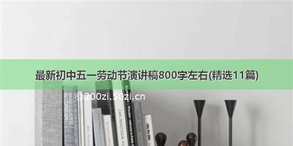 最新初中五一劳动节演讲稿800字左右(精选11篇)