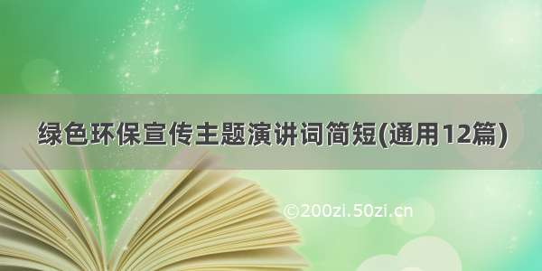 绿色环保宣传主题演讲词简短(通用12篇)