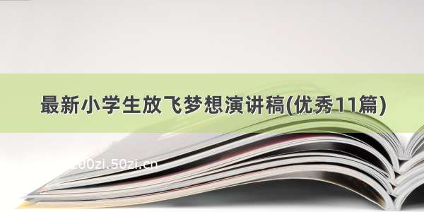 最新小学生放飞梦想演讲稿(优秀11篇)