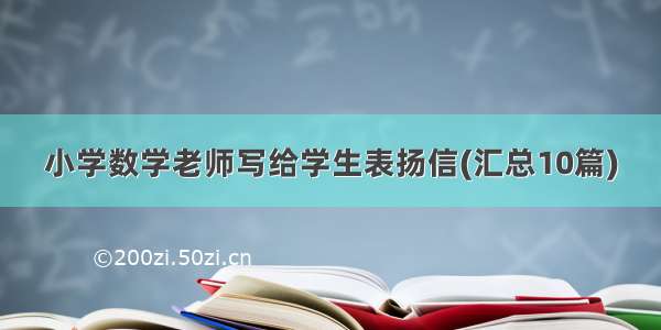 小学数学老师写给学生表扬信(汇总10篇)