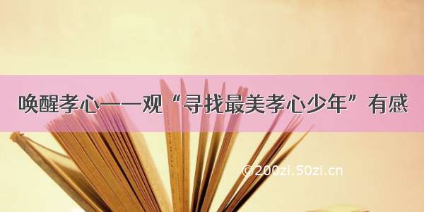 唤醒孝心——观“寻找最美孝心少年”有感