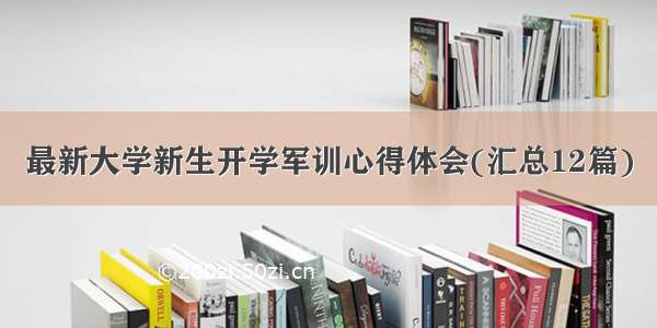 最新大学新生开学军训心得体会(汇总12篇)