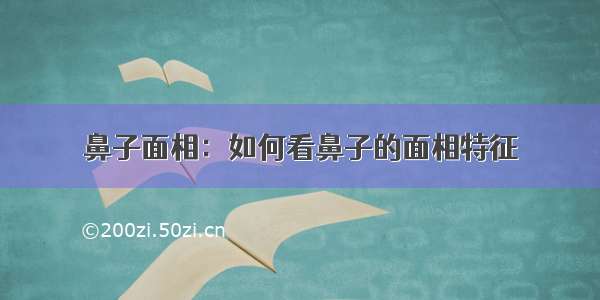 鼻子面相：如何看鼻子的面相特征