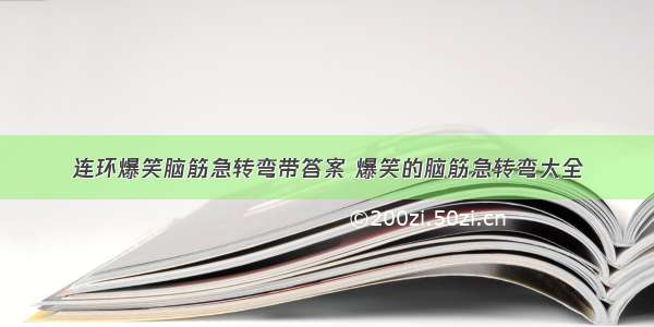 连环爆笑脑筋急转弯带答案 爆笑的脑筋急转弯大全