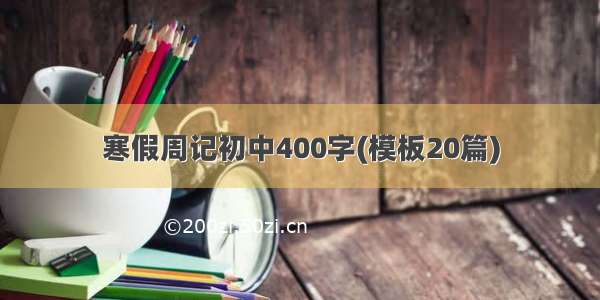 寒假周记初中400字(模板20篇)