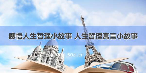 感悟人生哲理小故事 人生哲理寓言小故事