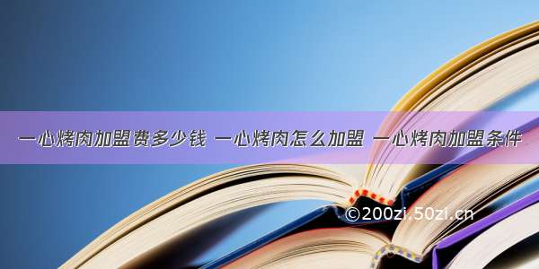 一心烤肉加盟费多少钱 一心烤肉怎么加盟 一心烤肉加盟条件