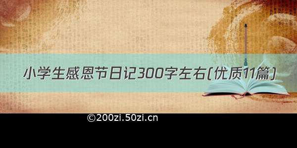 小学生感恩节日记300字左右(优质11篇)