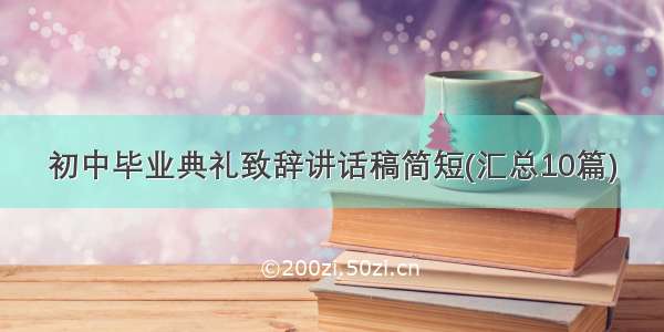 初中毕业典礼致辞讲话稿简短(汇总10篇)