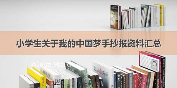 小学生关于我的中国梦手抄报资料汇总