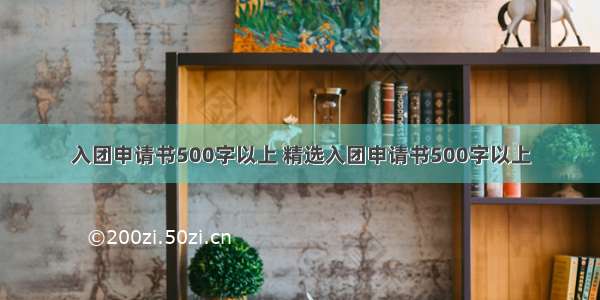 入团申请书500字以上 精选入团申请书500字以上