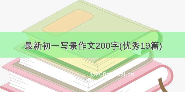 最新初一写景作文200字(优秀19篇)