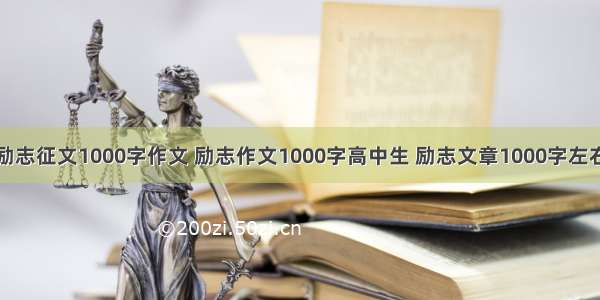 励志征文1000字作文 励志作文1000字高中生 励志文章1000字左右