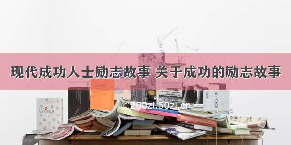 现代成功人士励志故事 关于成功的励志故事